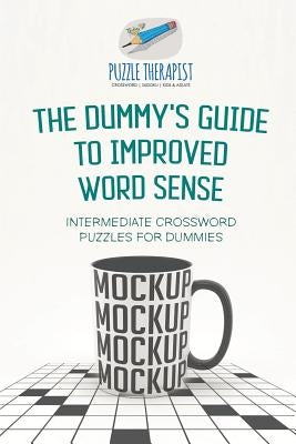 The Dummy's Guide to Improved Word Sense Intermediate Crossword Puzzles for Dummies by Puzzle Therapist