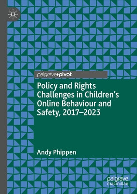 Policy and Rights Challenges in Children's Online Behaviour and Safety, 2017-2023 by Phippen, Andy