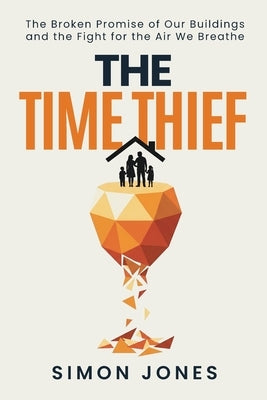 The Time Thief: The Broken Promise of Our Buildings and the Fight for the Air We Breath by Jones, Simon
