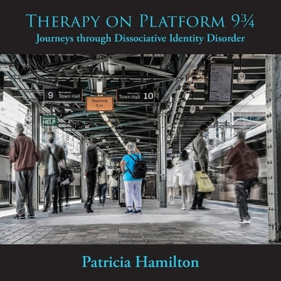 Therapy on Platform 93/4: Journeys through Dissociative Identity Disorder by Hamilton, Patricia