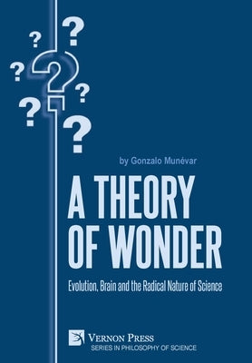 A Theory of Wonder: Evolution, Brain and the Radical Nature of Science by Munévar, Gonzalo