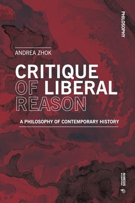 Critique of Liberal Reason: A Philosophy of Contemporary History by Zhok, Andrea