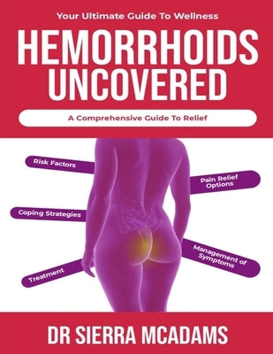 Hemorrhoids uncovered: a comprehensive guide to relief: Your ultimate guide to wellness by McAdams, Sierra