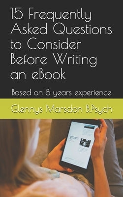 15 Frequently Asked Questions to Consider Before Writing an eBook: Based on 8 years experience by Marsdon Bpsych, Glennys