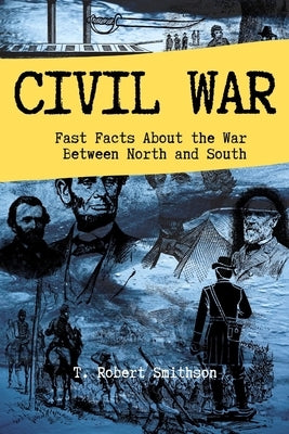 Civil War: Fast Facts About the Battle Between North and South by Smithson, T. Robert