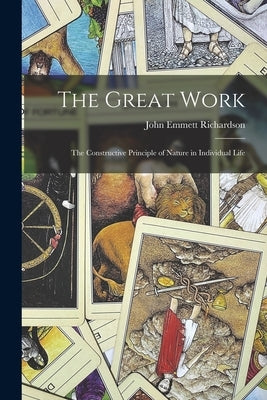 The Great Work: The Constructive Principle of Nature in Individual Life by Richardson, John Emmett