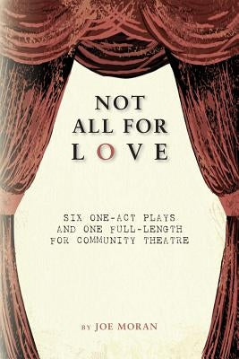 Not All for Love: Six one-act plays and one full-length for community theatre by Moran, Joe