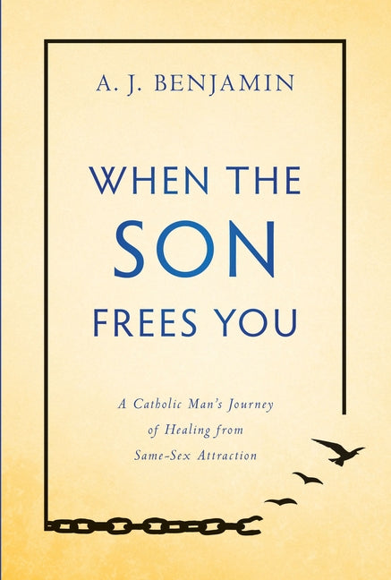 When the Son Frees You: A Catholic Man's Journey of Healing from Same-Sex Attraction by Benjamin, A. J.