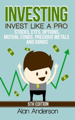 Investing: Invest Like A Pro: Stocks, ETFs, Options, Mutual Funds, Precious Metals and Bonds by Anderson, Alan