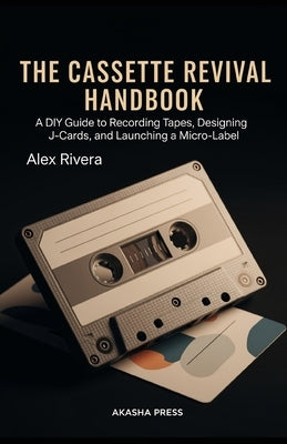 The Cassette Revival Handbook: A DIY Guide to Recording Tapes, Designing J-Cards, and Launching a Micro-Label by Rivera, Alex