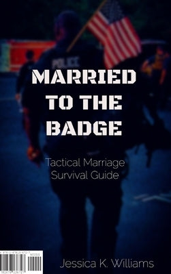 Married to the Badge: Tactical Marriage Survival Guide by Williams, Jessica K.