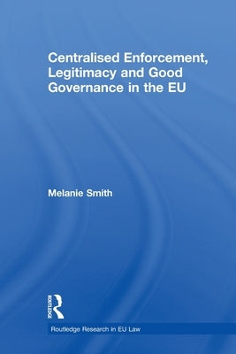 Centralised Enforcement, Legitimacy and Good Governance in the EU by Smith, Melanie
