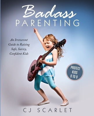 Badass Parenting: An Irreverent Guide to Raising Safe, Savvy, Confident Kids by Scarlet, Cj