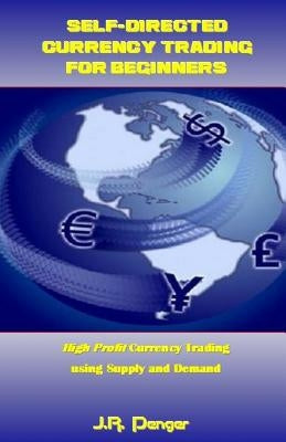 Self-Directed Currency Trading for Beginners: High Profit Currency Trading Using Supply and Demand by Penger, J. R.