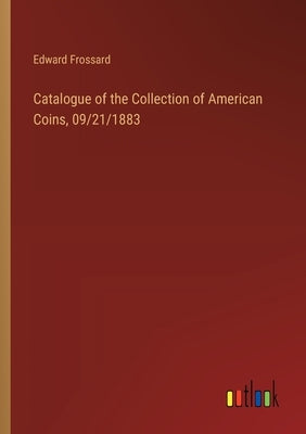 Catalogue of the Collection of American Coins, 09/21/1883 by Frossard, Edward