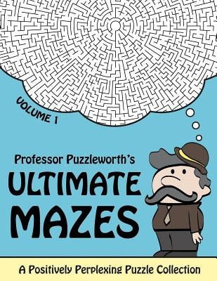Professor Puzzleworth's Ultimate Mazes: A Positively Perplexing Puzzle Collection by Puzzleworth, Professor