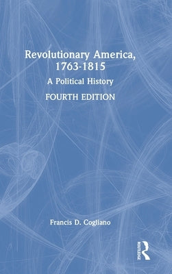 Revolutionary America, 1763-1815: A Political History by Cogliano, Francis D.