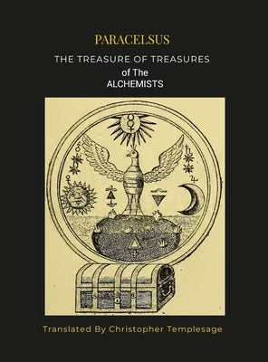 Paracelsis the Treasure of Treasures Alchemists [Hc]: An English Translation by Philippus Aureolus Theophrastus Bombastu
