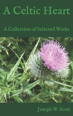 A Celtic Heart: A Collection of Selected Works by Scott, Joseph W.