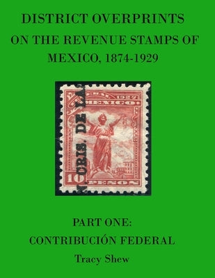 District Overprints on the Revenue Stamps of Mexico, 1874-1929: Part One: Contribución Federal by Shew, Tracy