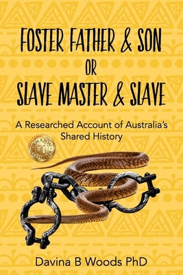 Foster Father & Son or Slave Master & Slave: A Researched Account of Australia's Shared History by Woods, Davina