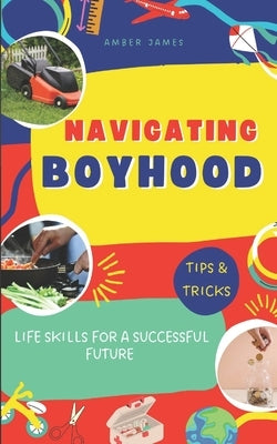 Navigating Boyhood: Life Skills for a Successful Future by James, Amber