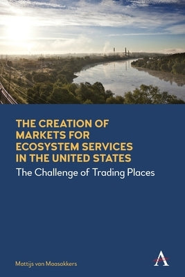 The Creation of Markets for Ecosystem Services in the United States: The Challenge of Trading Places by Maasakkers, Mattijs Van
