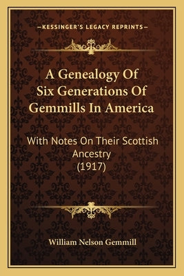 A Genealogy Of Six Generations Of Gemmills In America: With Notes On Their Scottish Ancestry (1917) by Gemmill, William Nelson