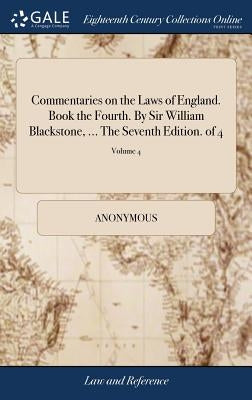 Commentaries on the Laws of England. Book the Fourth. By Sir William Blackstone, ... The Seventh Edition. of 4; Volume 4 by Anonymous