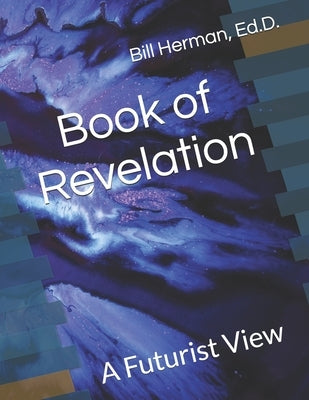 Book of Revelation: A Futurist View by Herman Ed D., Bill