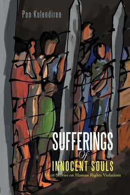 Sufferings of Innocent Souls: Short Stories on Human Rights Violations by Kulendiren, Pon