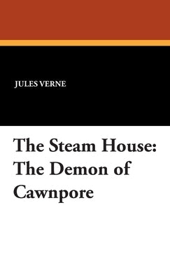 The Steam House: The Demon of Cawnpore by Verne, Jules
