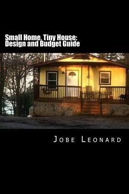 Small Home, Tiny House: Budget, Design, Estimate, and Secure Your Best Price by Leonard, Jobe David