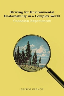 Striving for Environmental Sustainability in a Complex World: Canadian Experiences by Francis, George