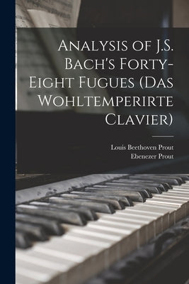 Analysis of J.S. Bach's Forty-eight Fugues (Das Wohltemperirte Clavier) by Prout, Ebenezer