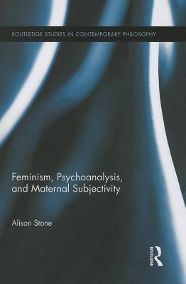 Feminism, Psychoanalysis, and Maternal Subjectivity by Stone, Alison