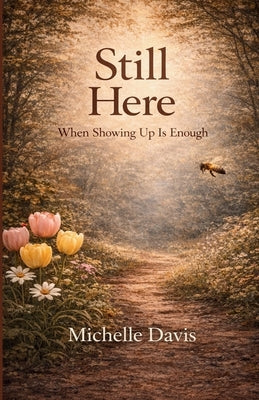 Still Here: When Showing Up Is Enough by Davis, Michelle
