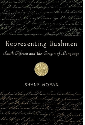 Representing Bushmen: South Africa and the Origin of Language by Moran, Shane