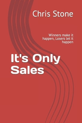 Its Only Sales: Winners make it happen, Losers let it happen by Stone, Chris