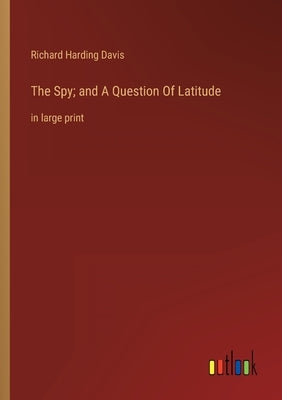 The Spy; and A Question Of Latitude: in large print by Davis, Richard Harding