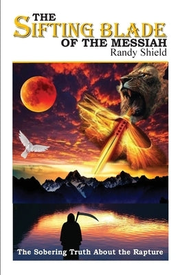 The Sifting Blade of the Messiah: The Sobering Truth Concerning the Rapture by Shield, Randy