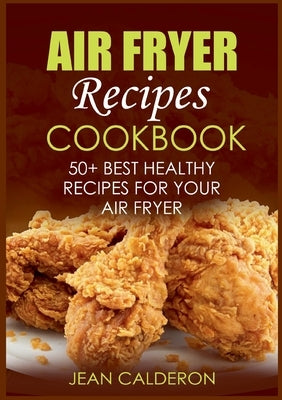 Air Fryer Recipes Cookbook: 50+ Best Healthy Recipes for Your Air Fryer by Calderon, Jean