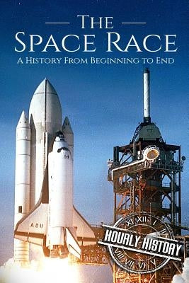 The Space Race: A History From Beginning to End by History, Hourly