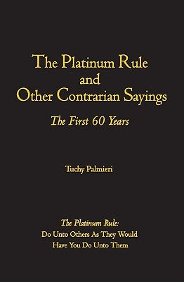 The Platinum Rule and Other Contrarian Sayings: The First 60 Years by Palmieri, Tuchy