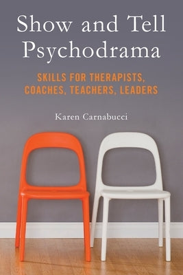Show and Tell Psychodrama: Skills for Therapists, Coaches, Teachers, Leaders by Carnabucci, Karen
