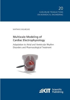 Multiscale Modeling of Cardiac Electrophysiology: Adaptation to Atrial and Ventricular Rhythm Disorders and Pharmacological Treatment by Wilhelms, Mathias