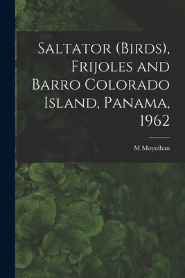 Saltator (birds), Frijoles and Barro Colorado Island, Panama, 1962 by Moynihan, M.