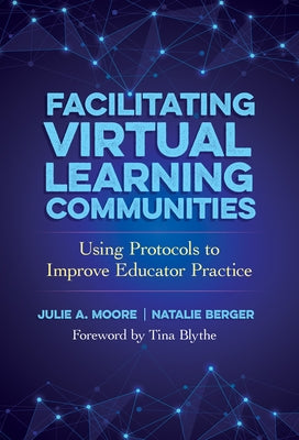 Facilitating Virtual Learning Communities: Using Protocols to Improve Educator Practice by Moore, Julie A.