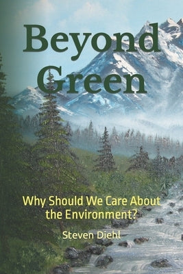 Beyond Green: Why Should We Care About the Environment? by Diehl, Steven Lynn