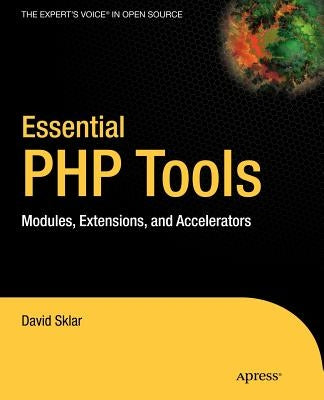 Essential PHP Tools: Modules, Extensions, and Accelerators by Sklar, David